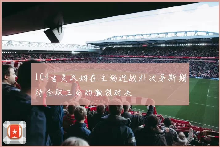 104吉灵汉姆在主场迎战朴次茅斯期待全取三分的激烈对决