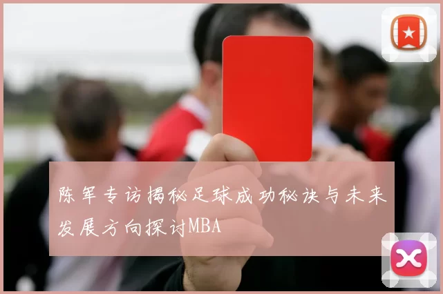 陈军专访揭秘足球成功秘诀与未来发展方向探讨MBA