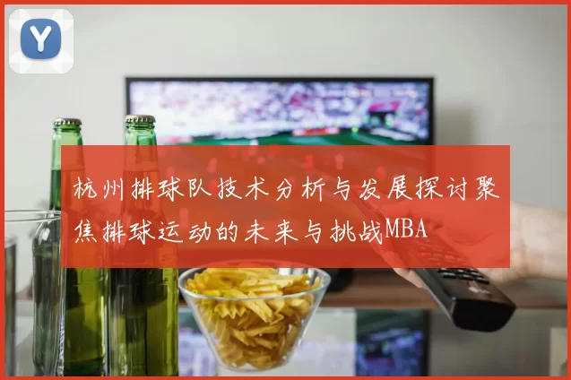 杭州排球队技术分析与发展探讨聚焦排球运动的未来与挑战MBA