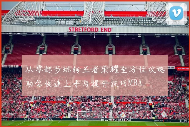 从零起步玩转王者荣耀全方位攻略助你快速上手与提升技巧MBA