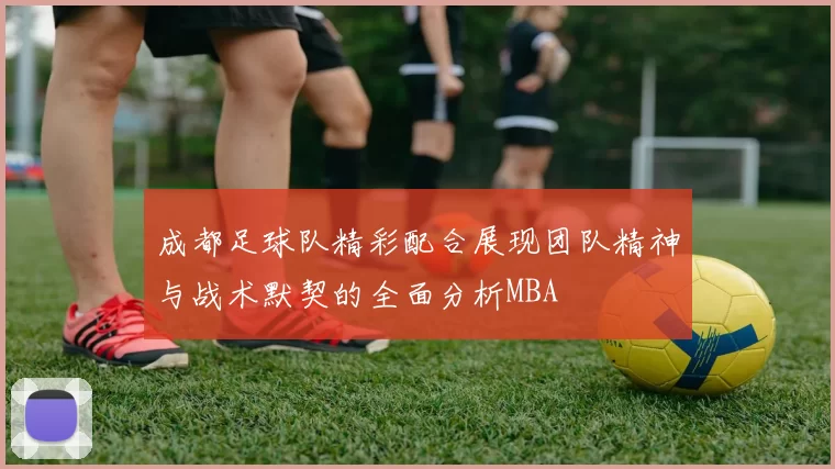 成都足球队精彩配合展现团队精神与战术默契的全面分析MBA