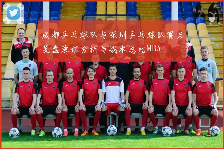 成都乒乓球队与深圳乒乓球队赛后复盘意识分析与战术总结MBA