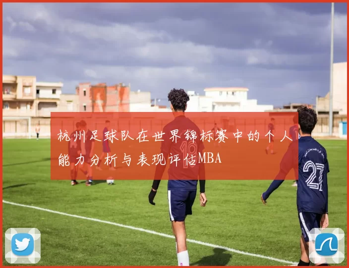 杭州足球队在世界锦标赛中的个人能力分析与表现评估MBA
