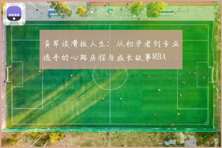 黄军谈滑板人生：从初学者到专业选手的心路历程与成长故事MBA