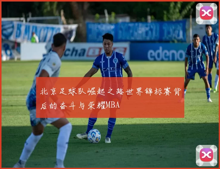北京足球队崛起之路世界锦标赛背后的奋斗与荣耀MBA