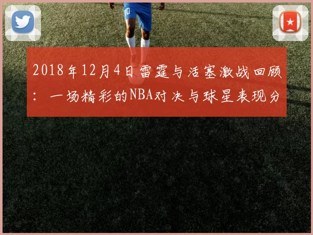 2018年12月4日雷霆与活塞激战回顾：一场精彩的NBA对决与球星表现分析