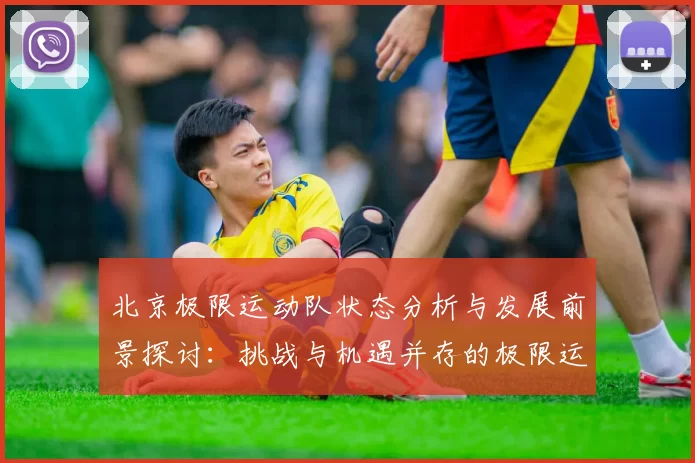 北京极限运动队状态分析与发展前景探讨：挑战与机遇并存的极限运动之路MBA