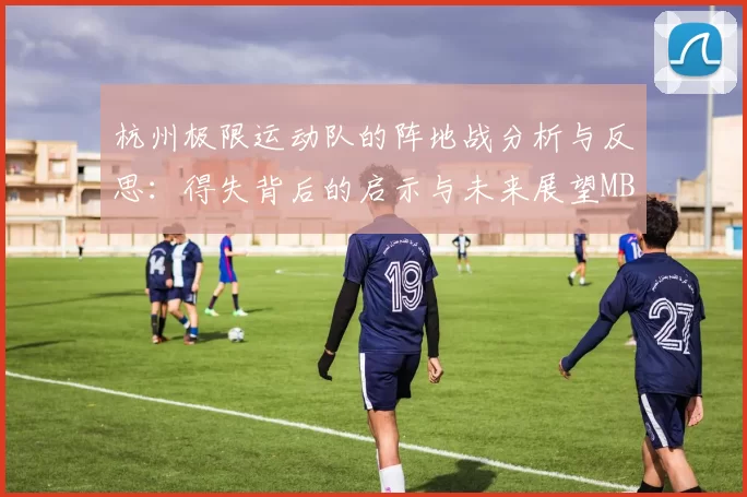 杭州极限运动队的阵地战分析与反思：得失背后的启示与未来展望MBA
