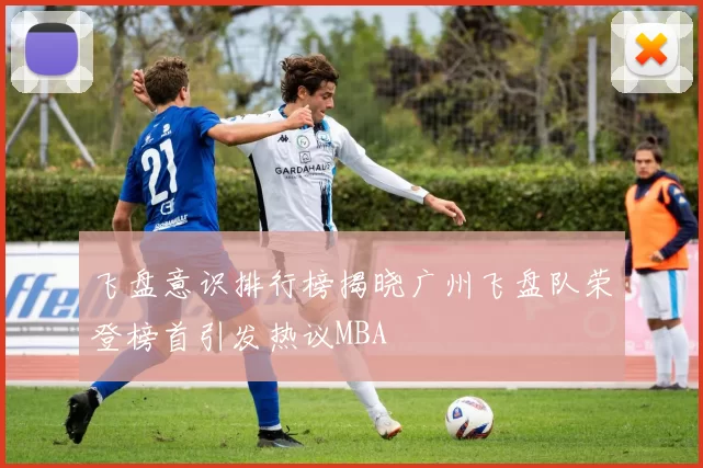 飞盘意识排行榜揭晓广州飞盘队荣登榜首引发热议MBA