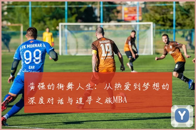 黄强的街舞人生：从热爱到梦想的深度对话与追寻之旅MBA