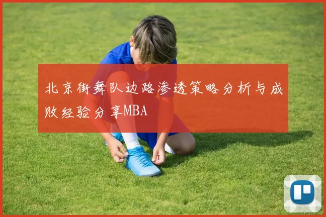 北京街舞队边路渗透策略分析与成败经验分享MBA