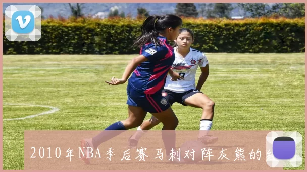 2010年NBA季后赛马刺对阵灰熊的经典对决回顾与分析