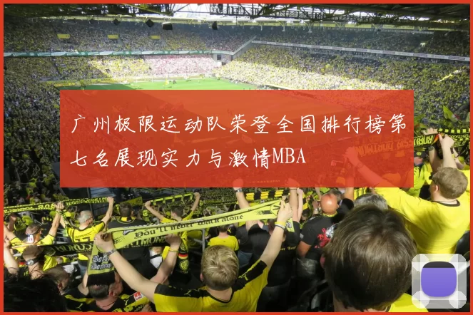 广州极限运动队荣登全国排行榜第七名展现实力与激情MBA