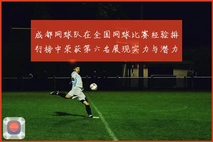 成都网球队在全国网球比赛经验排行榜中荣获第六名展现实力与潜力MBA