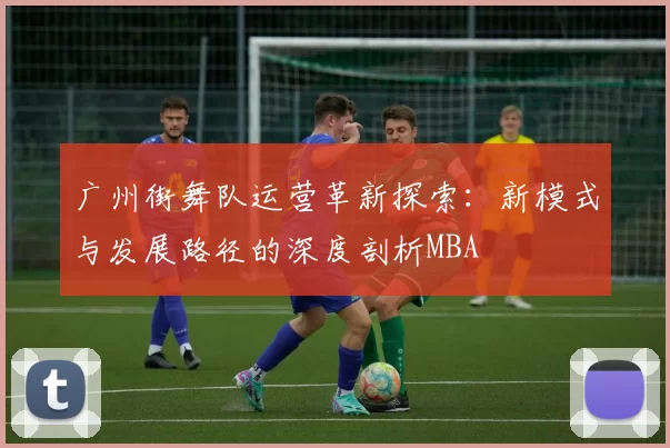 广州街舞队运营革新探索：新模式与发展路径的深度剖析MBA