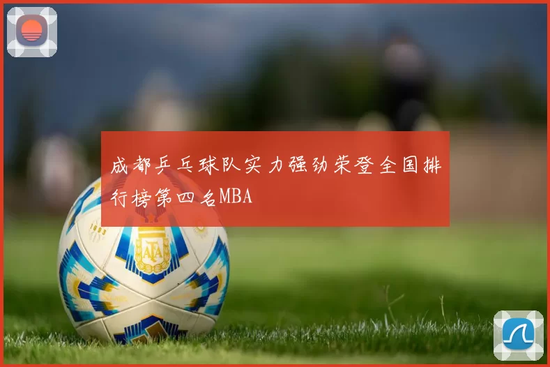 成都乒乓球队实力强劲荣登全国排行榜第四名MBA