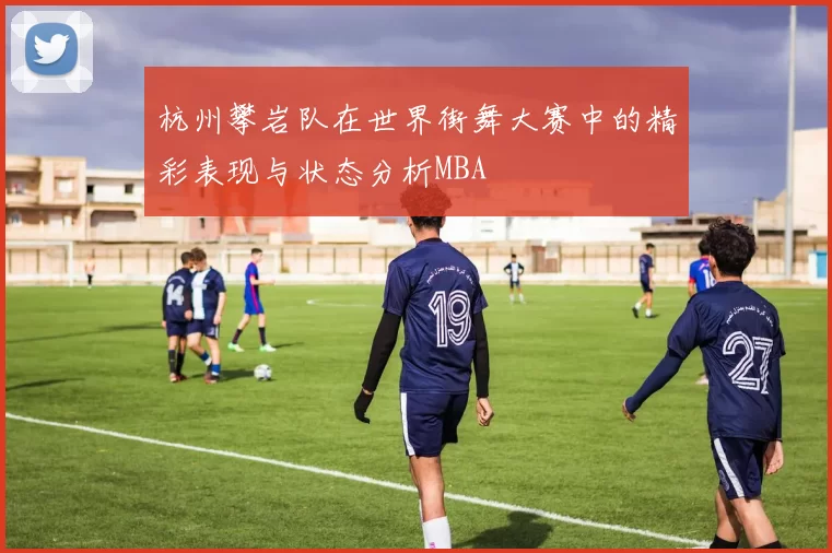 杭州攀岩队在世界街舞大赛中的精彩表现与状态分析MBA